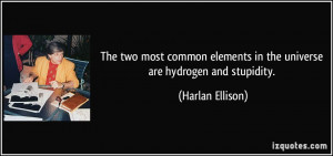 ... elements in the universe are hydrogen and stupidity. - Harlan Ellison