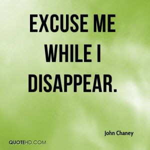 Excuse Me While I Disappear. - John Chaney