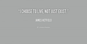quote-James-Hetfield-i-choose-to-live-not-just-exist-236800.png