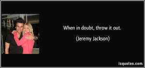 When in doubt, throw it out. - Jeremy Jackson