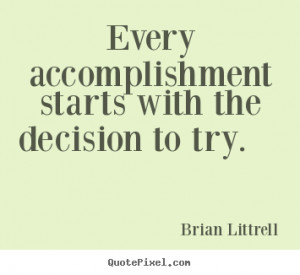 Every accomplishment starts with the decision to try. Brian Littrell ...