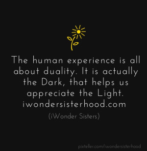 The human experience is all about duality. it is actually the dark ...