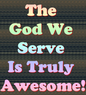 http://www.pics22.com/the-god-we-serve-is-trule-awesome-bible-quote/