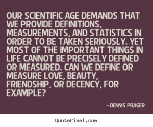 Dennis Prager picture sayings - Our scientific age demands that we ...