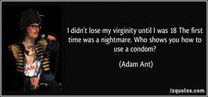 ... time was a nightmare. Who shows you how to use a condom? - Adam Ant