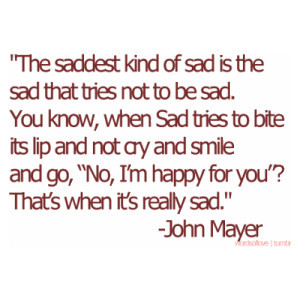... of sad is the sad that tries not to be sad you know when sad tries to