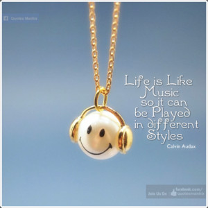 Life is like Music so it can be played in different styles. - Calvin ...