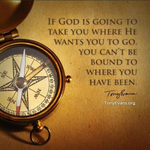 If God is going to take you where He wants you to go, you can't be ...