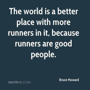 The world is a better place with more runners in it, because runners ...
