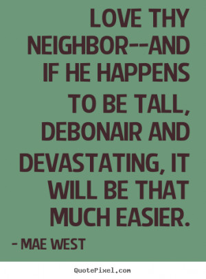 Love quotes - Love thy neighbor--and if he happens to be tall ...