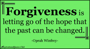 Forgiveness is letting go of the hope that the past can be changed ...