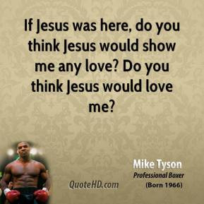 ... mike-tyson-if-jesus-was-here-do-you-think-jesus-would-show-me-any-love
