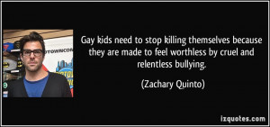 ... to feel worthless by cruel and relentless bullying. - Zachary Quinto