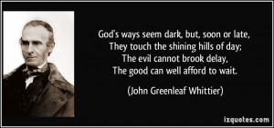 ... evil cannot brook delay, The good can well afford to wait. - John