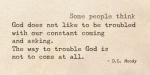 ... and asking the way to trouble god is not to come at all d l moody