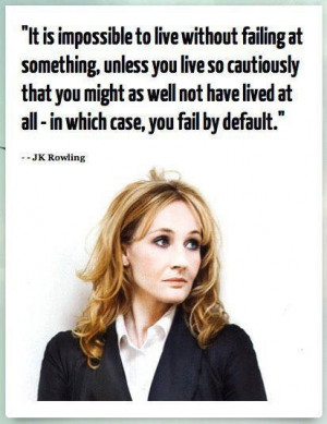 ... have lived at all - in which case, you fail by default. - JK Rowling