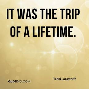 Tahni Longworth - It was the trip of a lifetime.