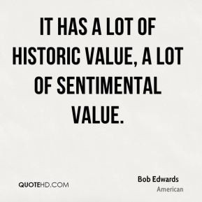 ... Edwards - It has a lot of historic value, a lot of sentimental value