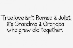 True Love isn't Romeo & Juliet, it's Grandma & Grandpa who grew old ...