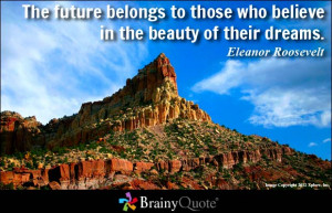 The future belongs to those who believe in the beauty of their dreams ...