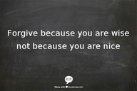 Forgive Because You Are Wise Not Because You Ar Nice ~ Clever Quotes