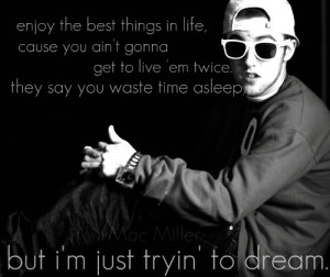 ... you waste time asleep, but i’m just tryin’ to dream. -Mac Miller