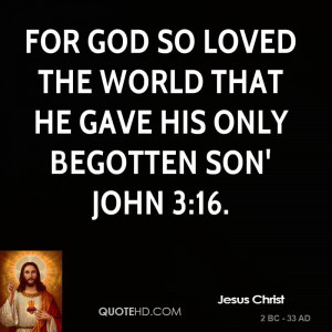 ... God so loved the World that he gave his only begotten Son' John 3:16
