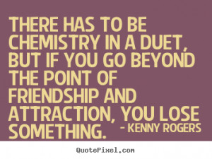 Kenny Rogers picture quotes - There has to be chemistry in a duet, but ...