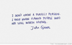 ... perfect person I only know flawed people who are still worth loving