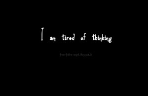 Am Tired I am tired of thinking