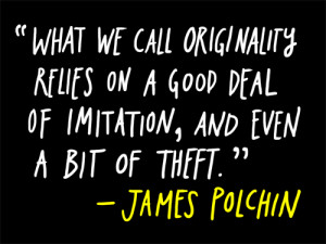 ... on a good deal of imitation, and even a bit of theft. - James Polchin