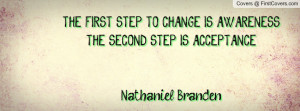 THE FIRST STEP TO CHANGE IS AWARENESS. THE SECOND STEP IS ACCEPTANCE ...
