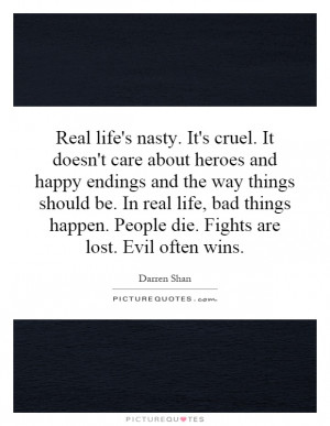 Real life's nasty. It's cruel. It doesn't care about heroes and happy ...