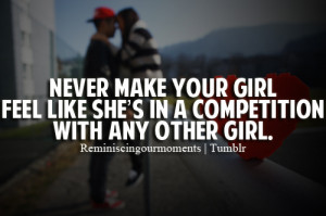 Never make your girl feel like she's in a competition with any other ...