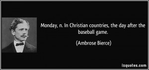 Monday, n. In Christian countries, the day after the baseball game ...