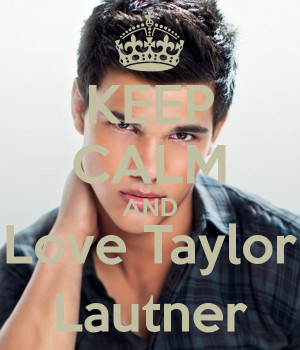 Keep Calm And Love Taylor Lautner