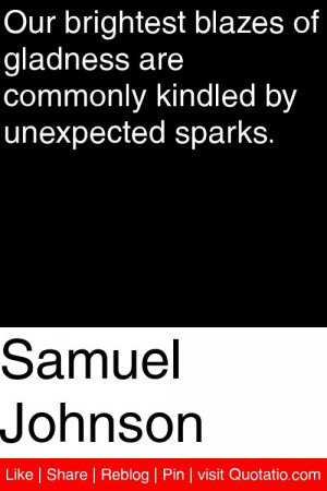 Samuel Johnson - Our brightest blazes of gladness are commonly kindled ...