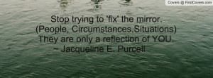 Stop trying to 'fix' the mirror.(People, Circumstances,Situations ...