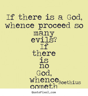 is a God, whence proceed so many evils? If there is no God, whence ...