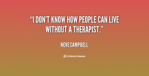 don't know how people can live without a therapist.”