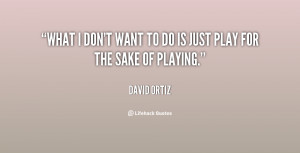 What I don't want to do is just play for the sake of playing.