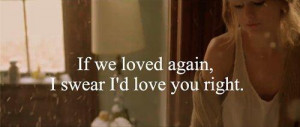 If we loved again, I swear I'd love you right.