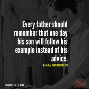 Every father should remember that one day his son will follow his ...