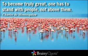 ... great, one has to stand with people, not above them. - Charles de