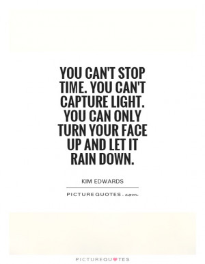 ... You can only turn your face up and let it rain down. Picture Quote #1