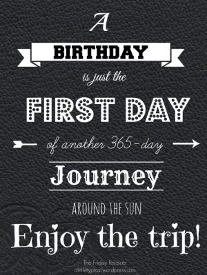 Birthday quote. A Birthday is just the first day of another 365-day ...