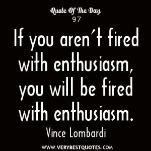 ... you aren’t fired with enthusiasm, you will be fired with enthusiasm