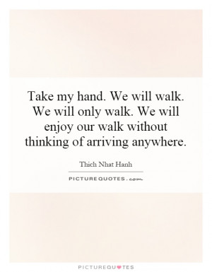 Take my hand. We will walk. We will only walk. We will enjoy our walk ...