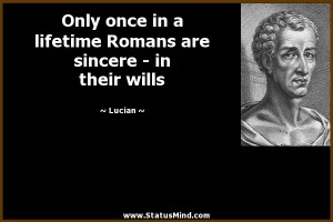 once in a lifetime Romans are sincere - in their wills - Lucian Quotes ...