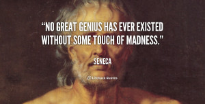 No great genius has ever existed without some touch of madness.”
